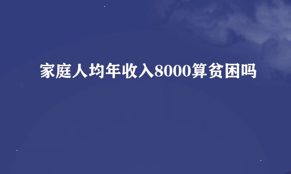 家庭人均年收入8000算贫困吗