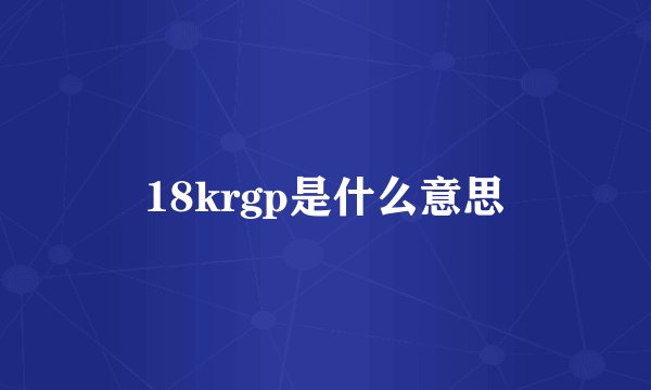 18krgp是什么意思