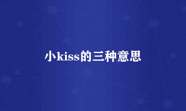 小kiss的三种意思