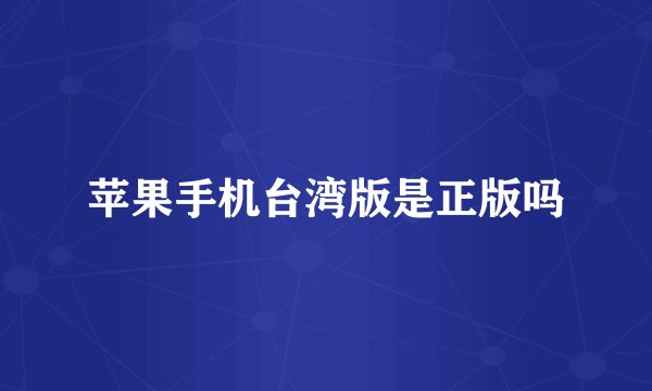 苹果手机台湾版是正版吗
