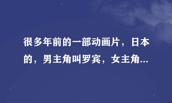很多年前的一部动画片，日本的，男主角叫罗宾，女主角叫玛丽安，大家知道那部动画片叫什么名字吗？