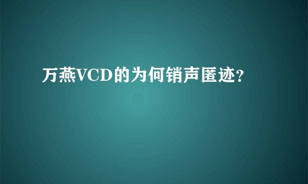 万燕VCD的为何销声匿迹?