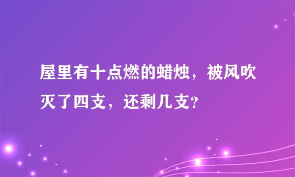 屋里有十点燃的蜡烛，被风吹灭了四支，还剩几支？
