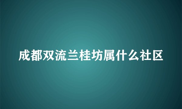 成都双流兰桂坊属什么社区