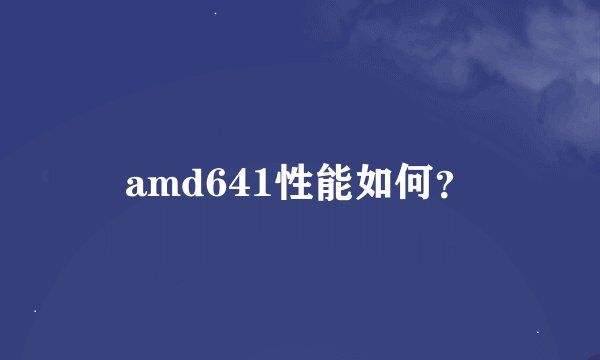 amd641性能如何？