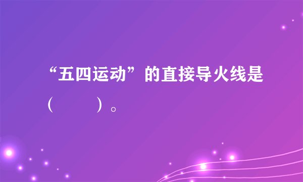 “五四运动”的直接导火线是（　　）。