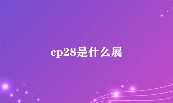 cp28是什么展