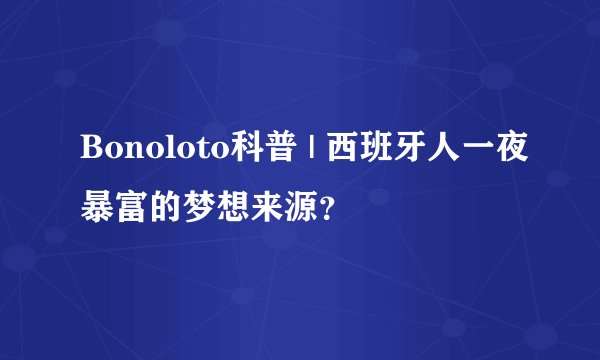 Bonoloto科普 | 西班牙人一夜暴富的梦想来源？