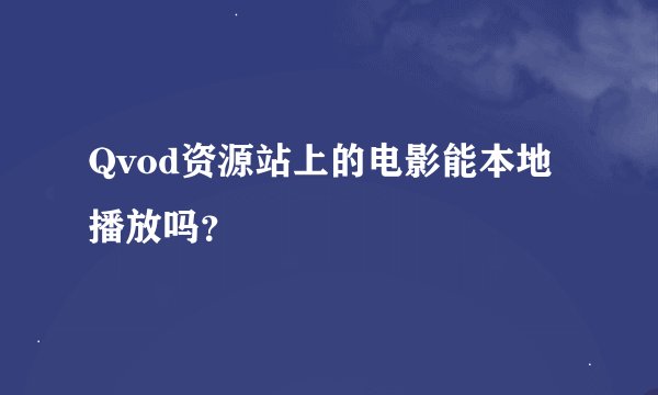 Qvod资源站上的电影能本地播放吗？