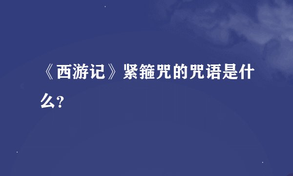 《西游记》紧箍咒的咒语是什么？