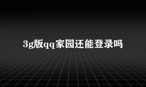 3g版qq家园还能登录吗