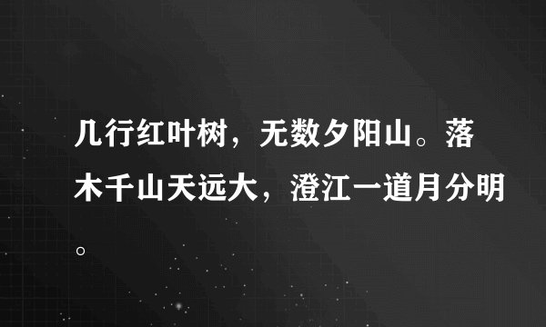 几行红叶树，无数夕阳山。落木千山天远大，澄江一道月分明。