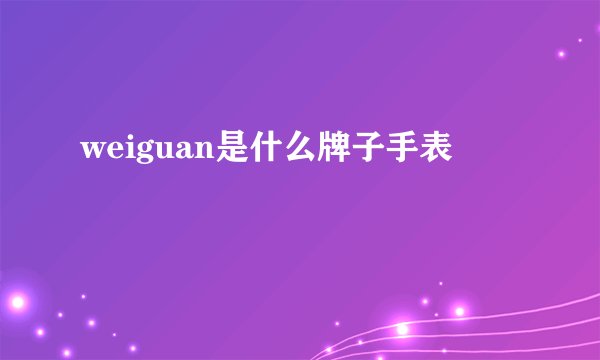 weiguan是什么牌子手表