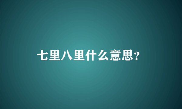 七里八里什么意思？