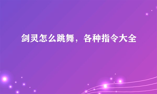 剑灵怎么跳舞，各种指令大全