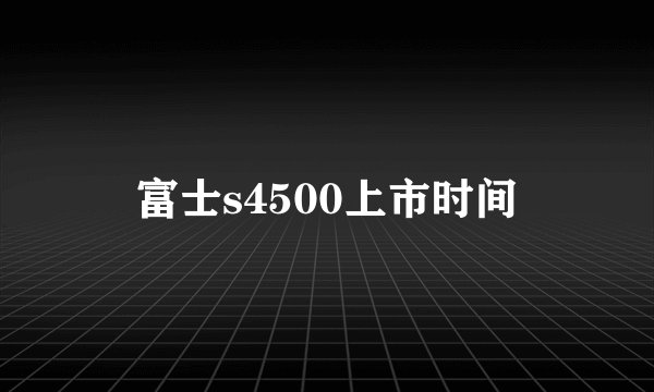 富士s4500上市时间