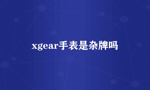 xgear手表是杂牌吗