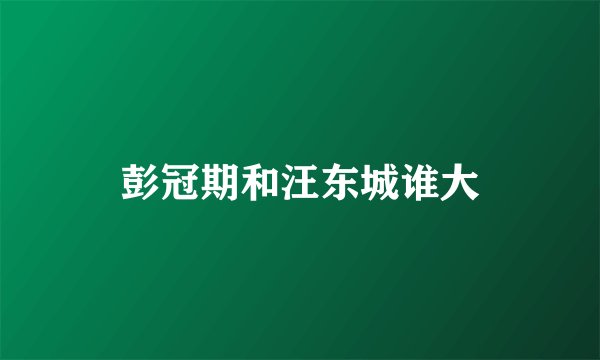彭冠期和汪东城谁大