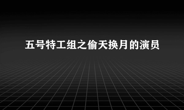 五号特工组之偷天换月的演员