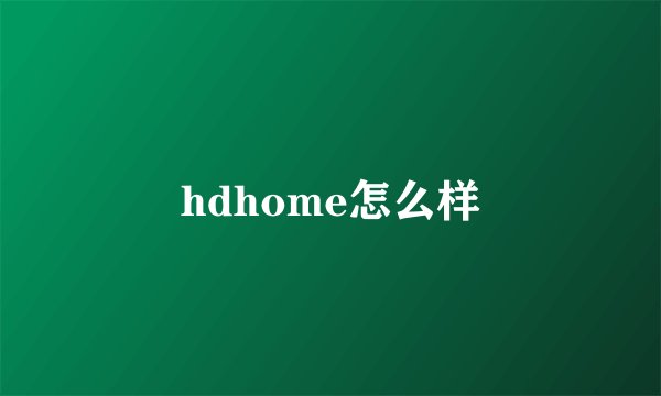 hdhome怎么样