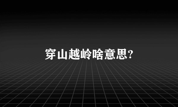 穿山越岭啥意思?