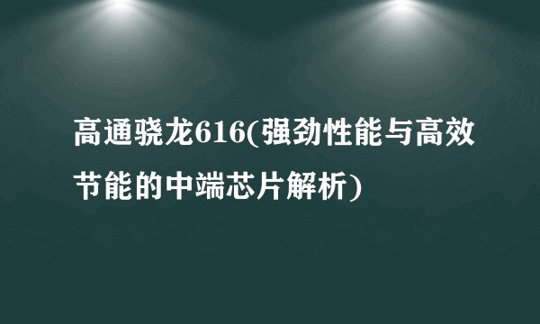 高通骁龙616(强劲性能与高效节能的中端芯片解析)