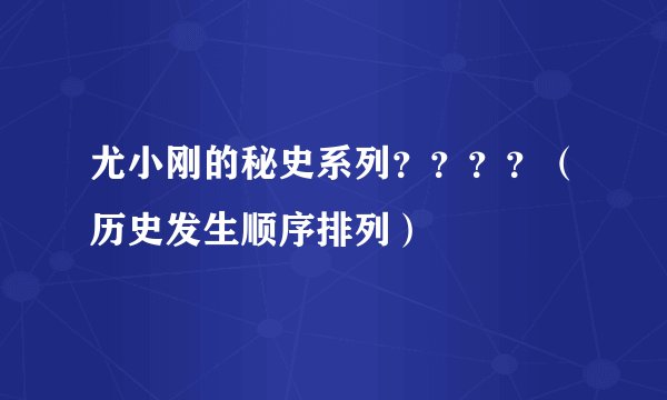 尤小刚的秘史系列？？？？（历史发生顺序排列）