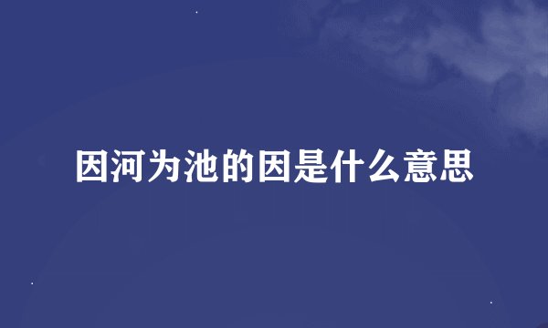 因河为池的因是什么意思