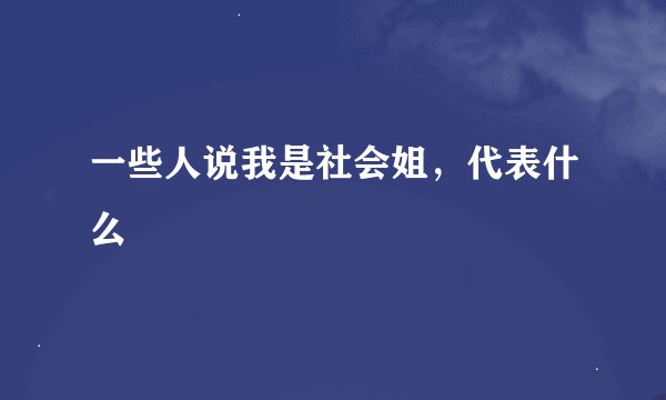 一些人说我是社会姐，代表什么