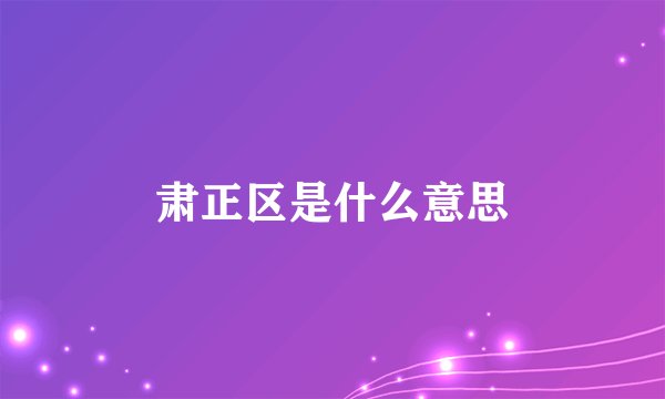 肃正区是什么意思
