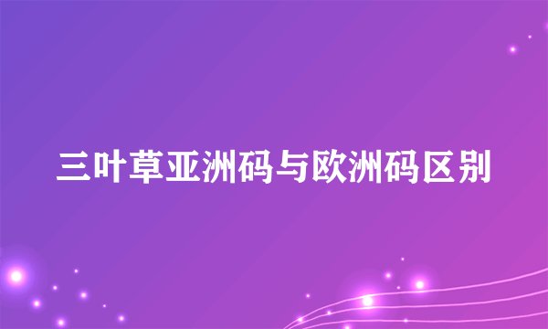 三叶草亚洲码与欧洲码区别