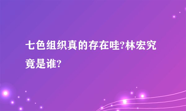 七色组织真的存在哇?林宏究竟是谁?