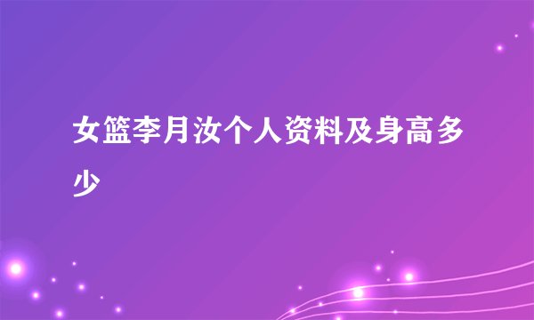 女篮李月汝个人资料及身高多少