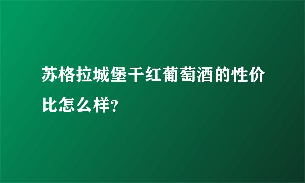 苏格拉城堡干红葡萄酒的性价比怎么样？