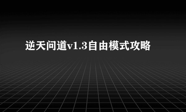 逆天问道v1.3自由模式攻略