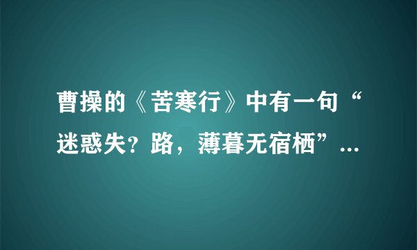 曹操的《苦寒行》中有一句“迷惑失？路，薄暮无宿栖”是失旧路，还是失故路？