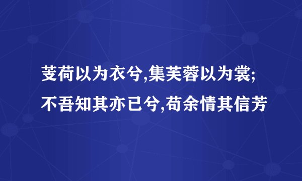 芰荷以为衣兮,集芙蓉以为裳;不吾知其亦已兮,苟余情其信芳