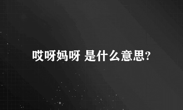 哎呀妈呀 是什么意思?