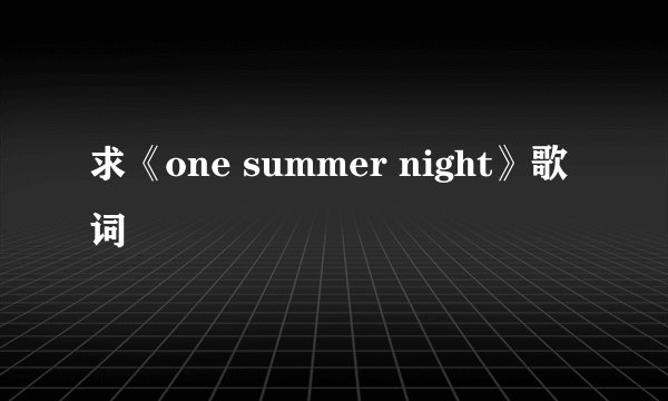 求《one summer night》歌词