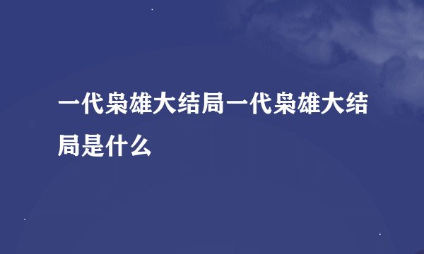 一代枭雄大结局一代枭雄大结局是什么