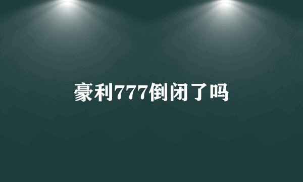 豪利777倒闭了吗