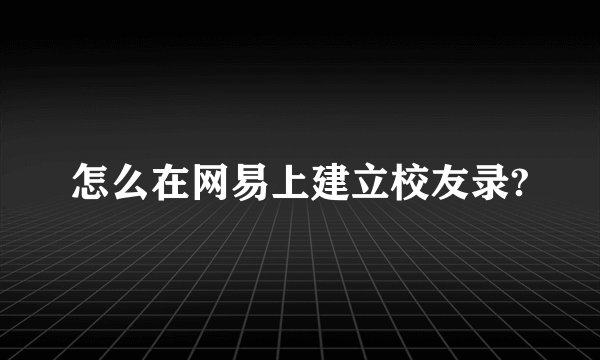怎么在网易上建立校友录?
