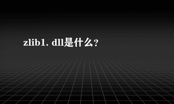 zlib1. dll是什么？