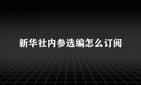 新华社内参选编怎么订阅