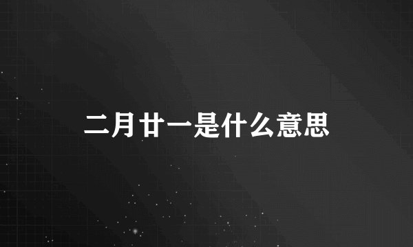二月廿一是什么意思