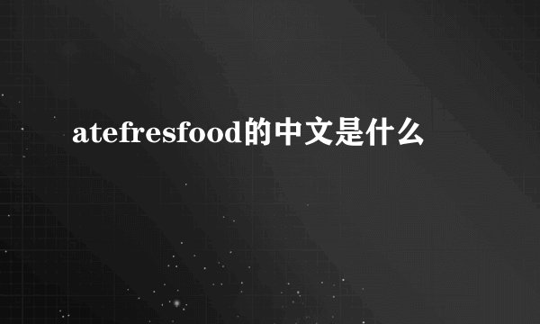 atefresfood的中文是什么