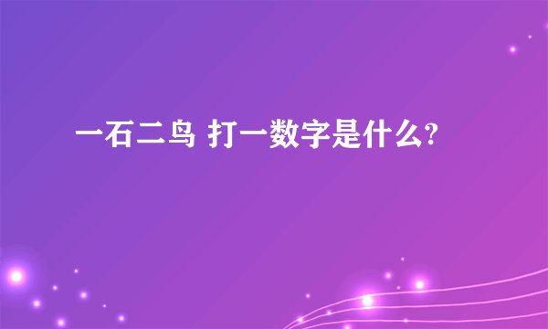 一石二鸟 打一数字是什么?