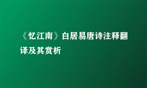《忆江南》白居易唐诗注释翻译及其赏析