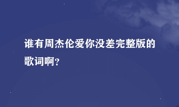 谁有周杰伦爱你没差完整版的歌词啊？