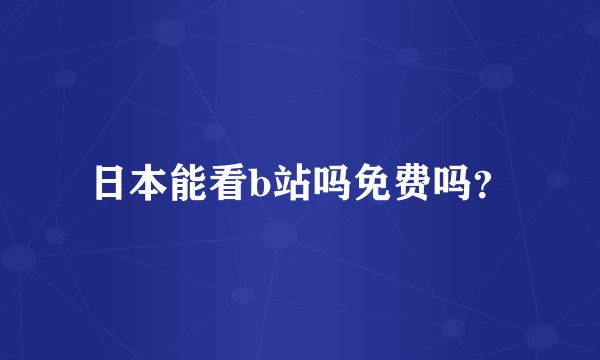 日本能看b站吗免费吗？
